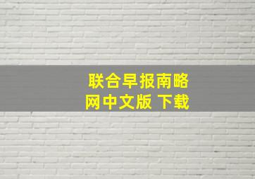 联合早报南略网中文版 下载